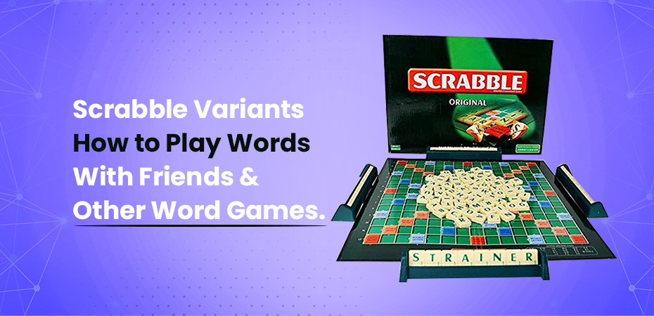 Scrabble Variants: How to Play Words With Friends and Other Word Games